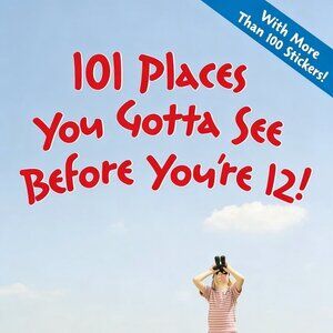101 Places You Gotta See Before You're 12! [with Over 150 Stickers]